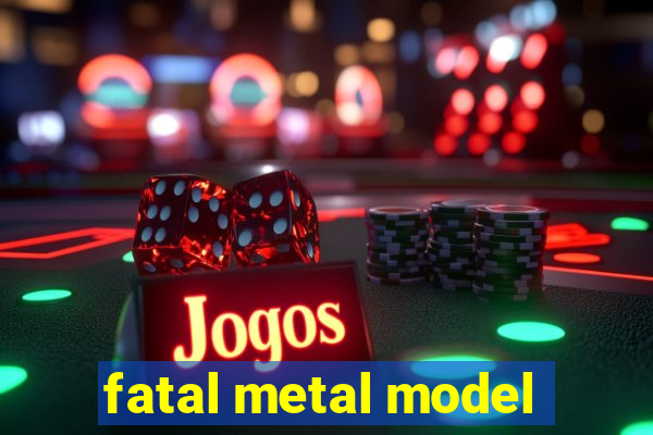 fatal metal model